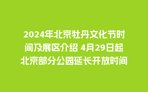 2024年北京牡丹文化节时间及展区介绍 4月29日起北京部分公园延长开放时间