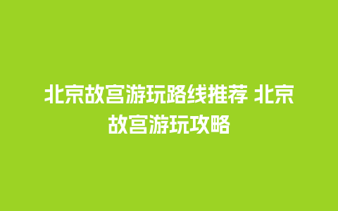 北京故宫游玩路线推荐 北京故宫游玩攻略