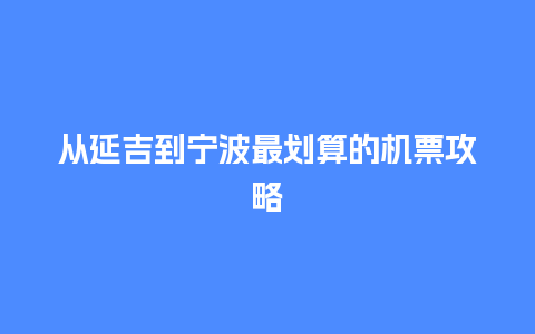 从延吉到宁波最划算的机票攻略