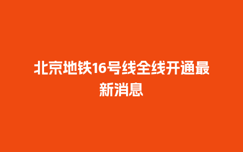 北京地铁16号线全线开通最新消息