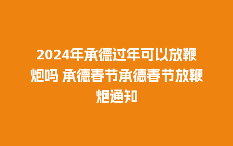 2024年承德过年可以放鞭炮吗 承德春节承德春节放鞭炮通知