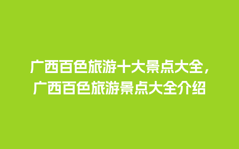 广西百色旅游十大景点大全，广西百色旅游景点大全介绍