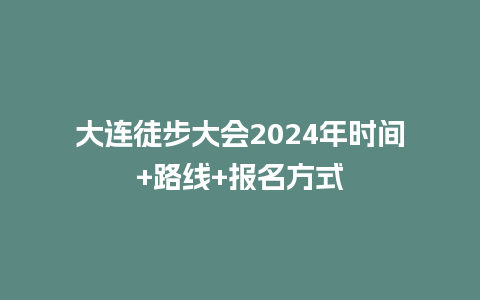 大连徒步大会2024年时间+路线+报名方式