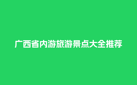 广西省内游旅游景点大全推荐