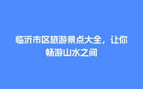 临沂市区旅游景点大全，让你畅游山水之间