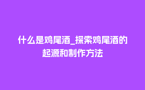 什么是鸡尾酒_探索鸡尾酒的起源和制作方法