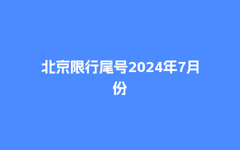 北京限行尾号2024年7月份