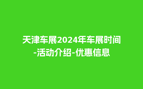 天津车展2024年车展时间-活动介绍-优惠信息