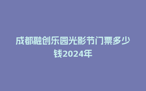 成都融创乐园光影节门票多少钱2024年