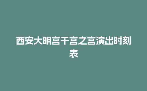 西安大明宫千宫之宫演出时刻表