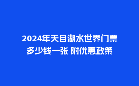 2024年天目湖水世界门票多少钱一张 附优惠政策