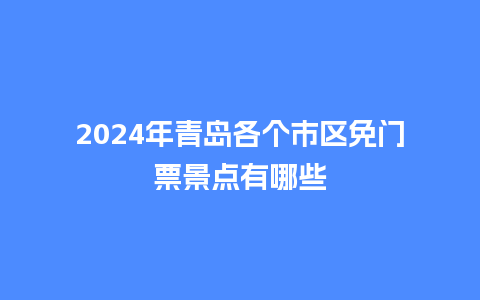 2024年青岛各个市区免门票景点有哪些