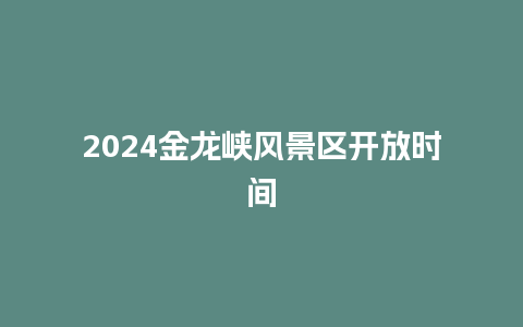 2024金龙峡风景区开放时间