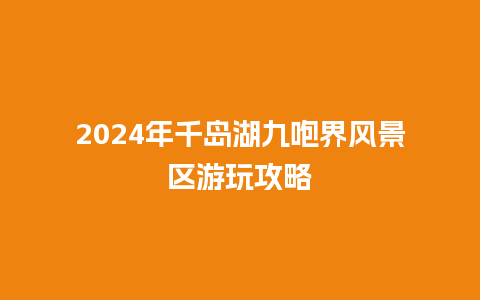 2024年千岛湖九咆界风景区游玩攻略