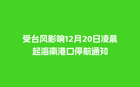 受台风影响12月20日凌晨起海南港口停航通知