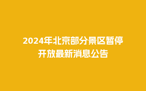 2024年北京部分景区暂停开放最新消息公告