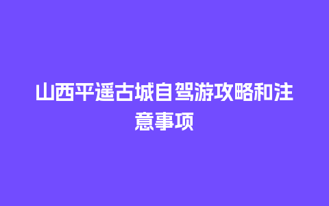 山西平遥古城自驾游攻略和注意事项