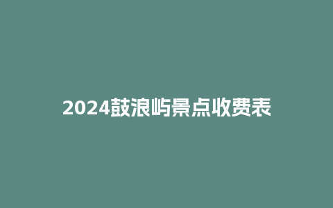 2024鼓浪屿景点收费表