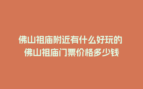 佛山祖庙附近有什么好玩的 佛山祖庙门票价格多少钱