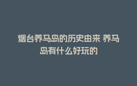 烟台养马岛的历史由来 养马岛有什么好玩的