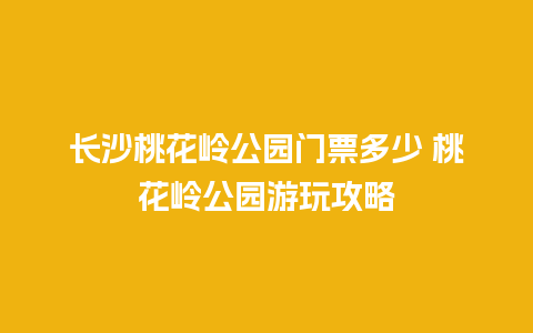 长沙桃花岭公园门票多少 桃花岭公园游玩攻略