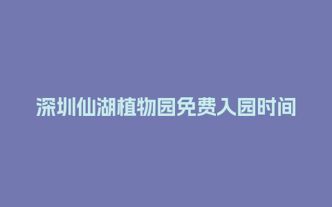 深圳仙湖植物园免费入园时间