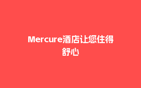 Mercure酒店让您住得舒心