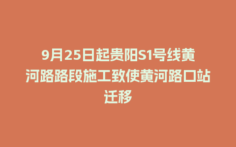 9月25日起贵阳S1号线黄河路路段施工致使黄河路口站迁移