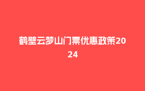 鹤壁云梦山门票优惠政策2024