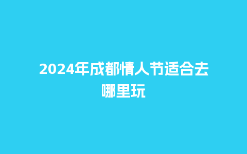 2024年成都情人节适合去哪里玩