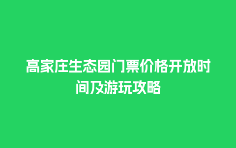 高家庄生态园门票价格开放时间及游玩攻略