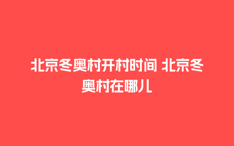 北京冬奥村开村时间 北京冬奥村在哪儿