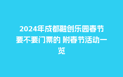 2024年成都融创乐园春节要不要门票的 附春节活动一览