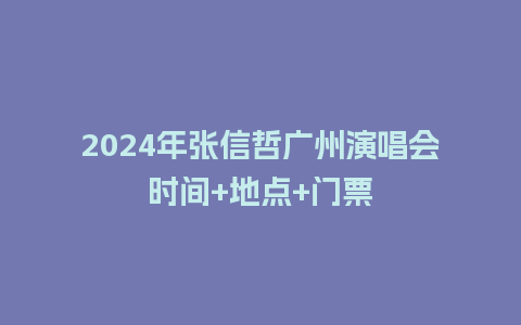 2024年张信哲广州演唱会时间+地点+门票_https://www.lvtubus.com_旅游资讯_第1张