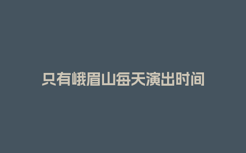 只有峨眉山每天演出时间