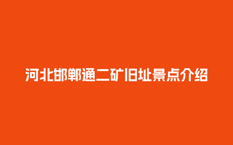 河北邯郸通二矿旧址景点介绍