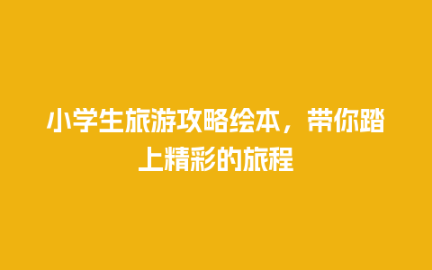 小学生旅游攻略绘本，带你踏上精彩的旅程