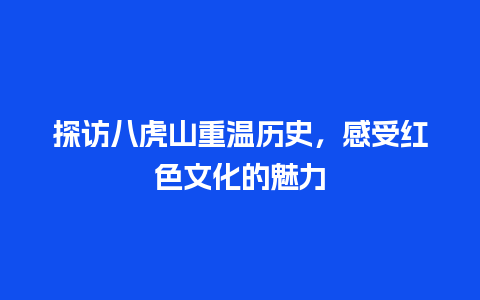 探访八虎山重温历史，感受红色文化的魅力