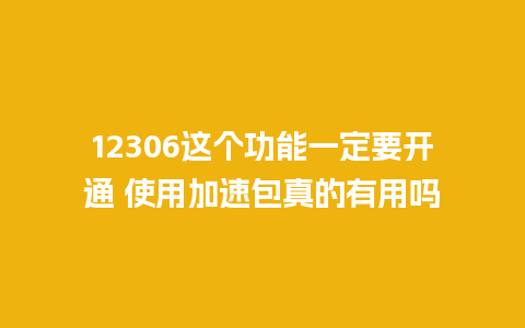 12306这个功能一定要开通 使用加速包真的有用吗