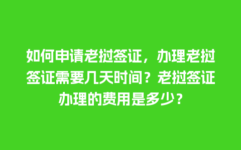 如何申请老挝签证，办理老挝签证需要几天时间？老挝签证办理的费用是多少？