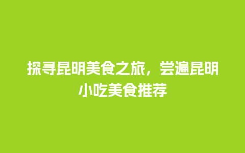 探寻昆明美食之旅，尝遍昆明小吃美食推荐