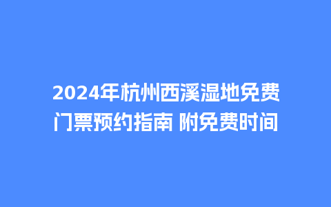 2024年杭州西溪湿地免费门票预约指南 附免费时间