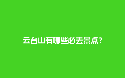 云台山有哪些必去景点？