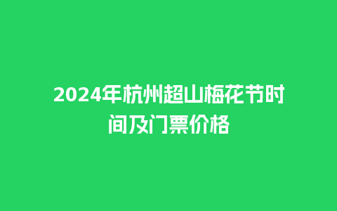 2024年杭州超山梅花节时间及门票价格