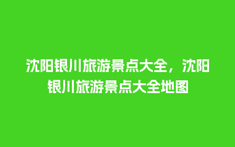 沈阳银川旅游景点大全，沈阳银川旅游景点大全地图