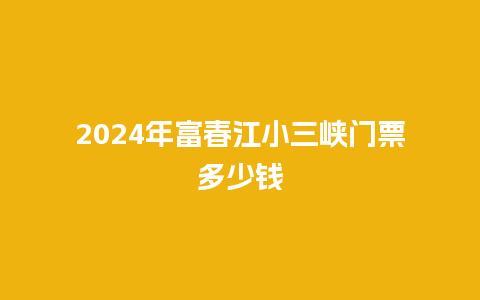 2024年富春江小三峡门票多少钱