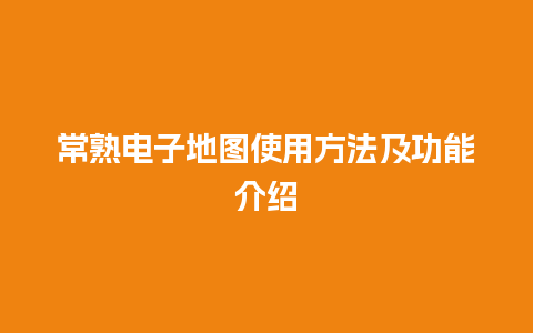 常熟电子地图使用方法及功能介绍