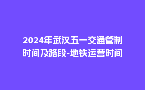 2024年武汉五一交通管制时间及路段-地铁运营时间