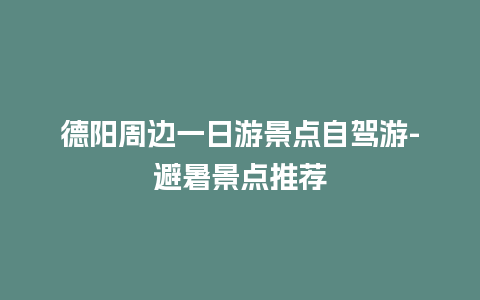 德阳周边一日游景点自驾游-避暑景点推荐