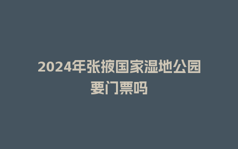 2024年张掖国家湿地公园要门票吗